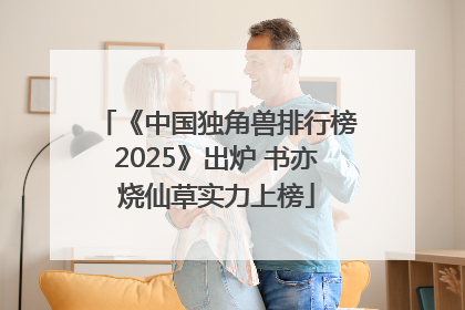 《中国独角兽排行榜2025》出炉 书亦烧仙草实力上榜