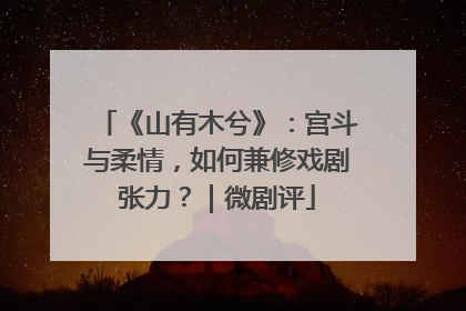 《山有木兮》：宫斗与柔情，如何兼修戏剧张力？｜微剧评