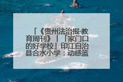 《贵州法治报·教育周刊》丨「家门口的好学校」印江自治县合水小学：动感篮球操 活力满校园