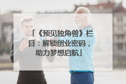 《预见独角兽》栏目：解锁创业密码，助力梦想启航