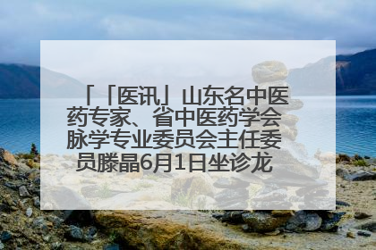「医讯」山东名中医药专家、省中医药学会脉学专业委员会主任委员滕晶6月1日坐诊龙口市中医医院