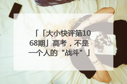 「大小快评第1068期」高考，不是一个人的“战斗”