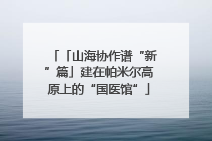 「山海协作谱“新”篇」建在帕米尔高原上的“国医馆”