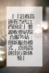 「沿着高速看当代江西国企」婺源收费站综合服务站：创新服务模式，点亮高速出行新体验