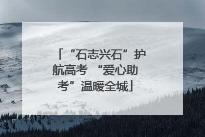 “石志兴石”护航高考 “爱心助考”温暖全城