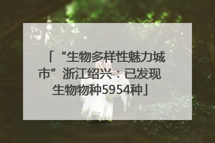 “生物多样性魅力城市”浙江绍兴：已发现生物物种5954种