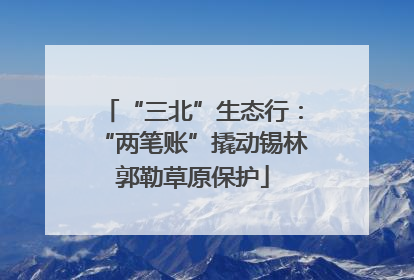 “三北”生态行：“两笔账”撬动锡林郭勒草原保护