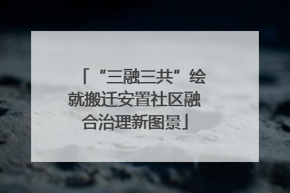 “三融三共”绘就搬迁安置社区融合治理新图景