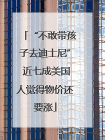 “不敢带孩子去迪士尼” 近七成美国人觉得物价还要涨