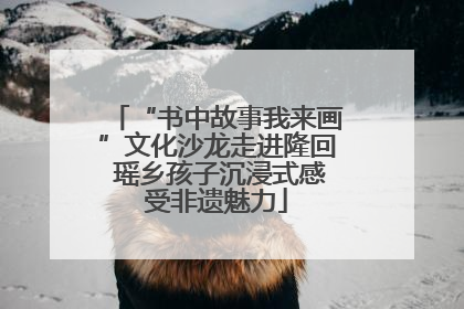 “书中故事我来画”文化沙龙走进隆回 瑶乡孩子沉浸式感受非遗魅力