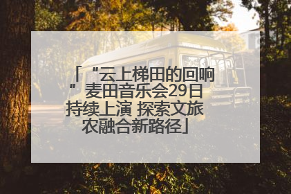 “云上梯田的回响”麦田音乐会29日持续上演 探索文旅农融合新路径