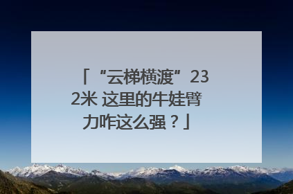 “云梯横渡”232米 这里的牛娃臂力咋这么强？