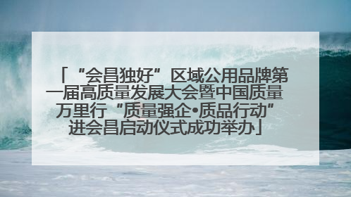 “会昌独好”区域公用品牌第一届高质量发展大会暨中国质量万里行“质量强企•质品行动”进会昌启动仪式成功举办