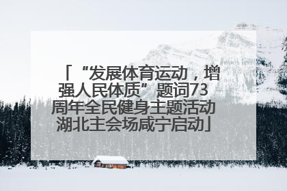 “发展体育运动，增强人民体质”题词73周年全民健身主题活动湖北主会场咸宁启动