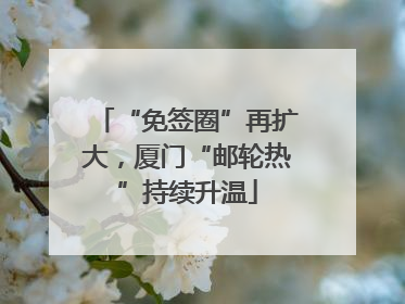 “免签圈”再扩大，厦门“邮轮热”持续升温