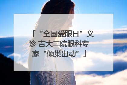 “全国爱眼日”义诊 吉大二院眼科专家“倾巢出动”