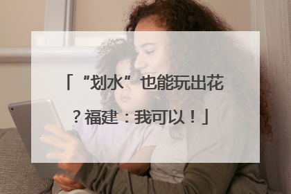 “划水”也能玩出花？福建：我可以！