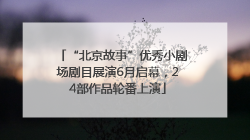 “北京故事”优秀小剧场剧目展演6月启幕，24部作品轮番上演