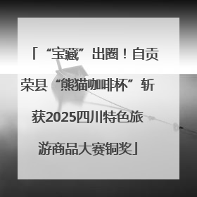 “宝藏”出圈！自贡荣县“熊猫咖啡杯”斩获2025四川特色旅游商品大赛铜奖