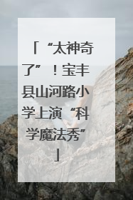 “太神奇了”！宝丰县山河路小学上演“科学魔法秀”