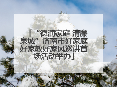“德润家庭 清廉泉城”济南市好家庭好家教好家风巡讲首场活动举办