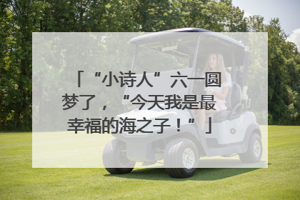 “小诗人”六一圆梦了，“今天我是最幸福的海之子！”
