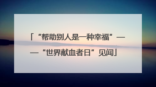 “帮助别人是一种幸福”——“世界献血者日”见闻