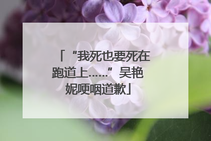 “我死也要死在跑道上……”吴艳妮哽咽道歉