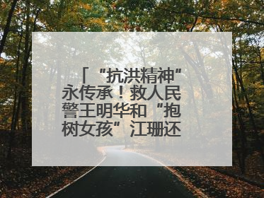 “抗洪精神”永传承！救人民警王明华和“抱树女孩”江珊还原历史瞬间