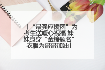 “最强应援团”为考生送暖心祝福 妹妹身穿“金榜题名”衣服为哥哥加油