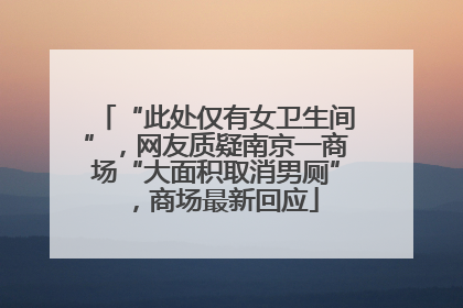 “此处仅有女卫生间”，网友质疑南京一商场“大面积取消男厕”，商场最新回应