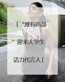 “潍有尚品”迎来大学生活力代言人