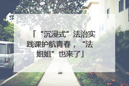 “沉浸式”法治实践课护航青春，“法姐姐”也来了
