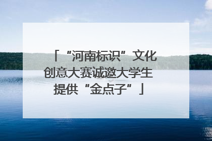 “河南标识”文化创意大赛诚邀大学生提供“金点子”
