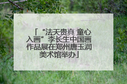 “法天贵真 童心入画”李长生中国画作品展在郑州唐玉润美术馆举办
