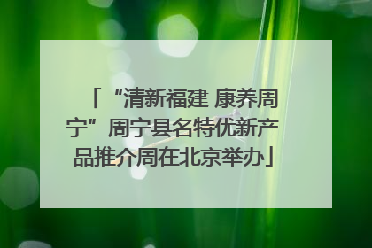 “清新福建 康养周宁”周宁县名特优新产品推介周在北京举办