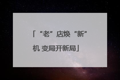 “老”店焕“新”机 变局开新局