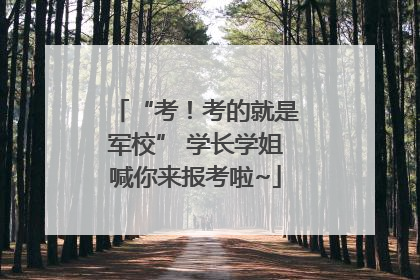 “考！考的就是军校” 学长学姐喊你来报考啦~