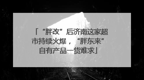 “胖改”后济南这家超市持续火爆，“胖东来”自有产品一货难求