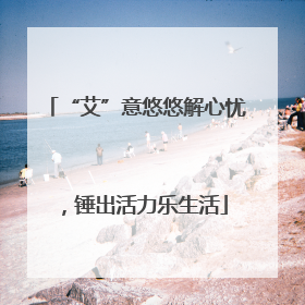 “艾”意悠悠解心忧，锤出活力乐生活