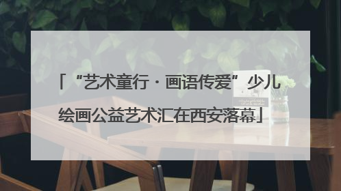 “艺术童行・画语传爱”少儿绘画公益艺术汇在西安落幕