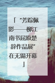 “芳踪佩影——柳江南书屈原楚辞作品展”在无锡开幕