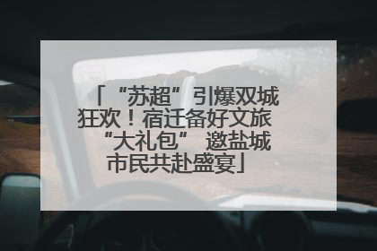 “苏超”引爆双城狂欢！宿迁备好文旅“大礼包” 邀盐城市民共赴盛宴