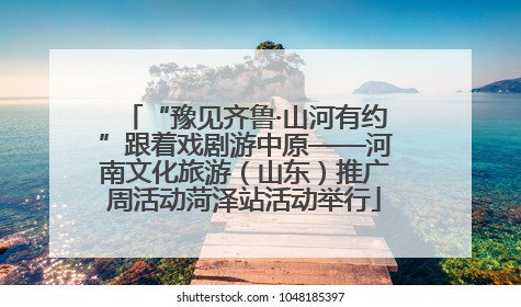 “豫见齐鲁·山河有约”跟着戏剧游中原——河南文化旅游（山东）推广周活动菏泽站活动举行
