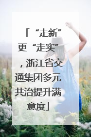 “走新”更“走实”，浙江省交通集团多元共治提升满意度