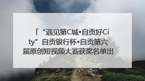 “遇见第C城•自贡好City”自贡银行杯•自贡第六届原创短视频大赛获奖名单出炉｜美好生活有“盐”味