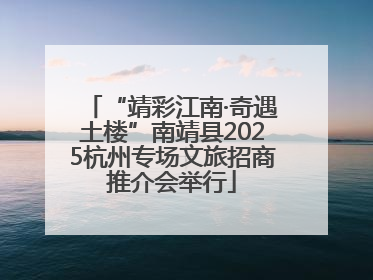 “靖彩江南·奇遇土楼”南靖县2025杭州专场文旅招商推介会举行