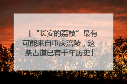 “长安的荔枝”最有可能来自重庆涪陵，这条古道已有千年历史