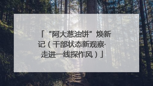 “阿大葱油饼”焕新记（干部状态新观察·走进一线探作风）