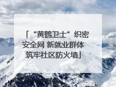 “黄鹤卫士”织密安全网 新就业群体筑牢社区防火墙